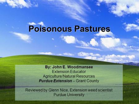 Poisonous Pastures By: John E. Woodmansee Extension Educator Agriculture/Natural Resources Purdue Extension – Grant County Reviewed by Glenn Nice, Extension.