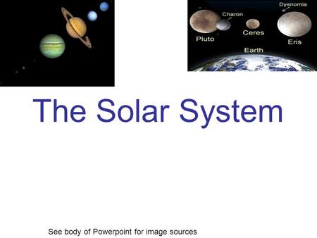The Solar System See body of Powerpoint for image sources.