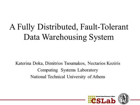 A Fully Distributed, Fault-Tolerant Data Warehousing System Katerina Doka, Dimitrios Tsoumakos, Nectarios Koziris Computing Systems Laboratory National.