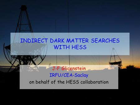 INDIRECT DARK MATTER SEARCHES WITH HESS J-F Glicenstein IRFU/CEA-Saclay on behalf of the HESS collaboration.