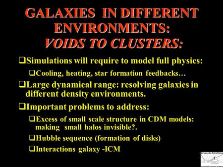 GALAXIES IN DIFFERENT ENVIRONMENTS: VOIDS TO CLUSTERS:  Simulations will require to model full physics:  Cooling, heating, star formation feedbacks…
