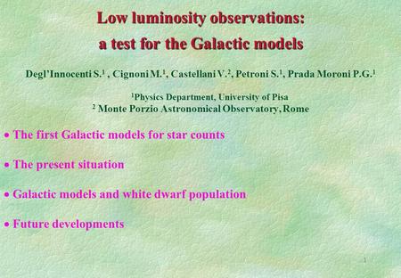 1 Low luminosity observations: a test for the Galactic models Degl’Innocenti S. 1, Cignoni M. 1, Castellani V. 2, Petroni S. 1, Prada Moroni P.G. 1 1 Physics.