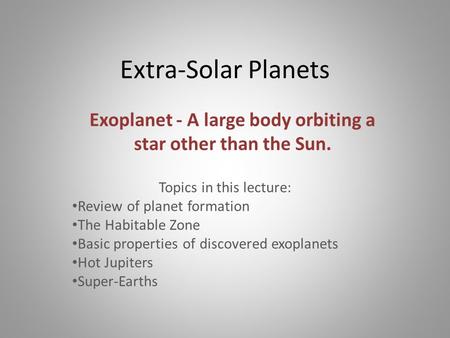 Extra-Solar Planets Topics in this lecture: Review of planet formation The Habitable Zone Basic properties of discovered exoplanets Hot Jupiters Super-Earths.