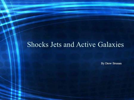 Shocks Jets and Active Galaxies By Drew Brumm. Shocks Strong Shocks Shocks in accretion –Compact objects –Supernova explosions Accretion of binary systems.