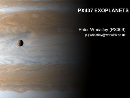 Peter Wheatley (PS009) p.j.wheatley@warwick.ac.uk PX437 EXOPLANETS Peter Wheatley (PS009) p.j.wheatley@warwick.ac.uk.