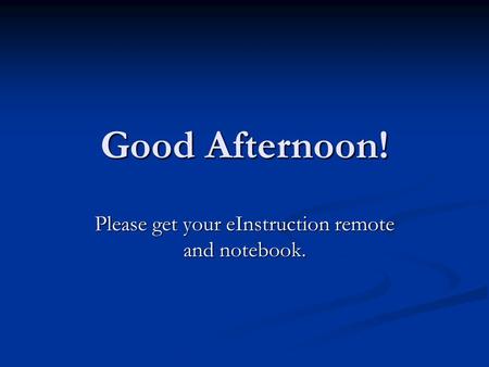 Good Afternoon! Please get your eInstruction remote and notebook.