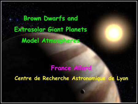 Brown Dwarfs and Extrasolar Giant Planets Model Atmospheres France Allard Centre de Recherche Astronomique de Lyon.