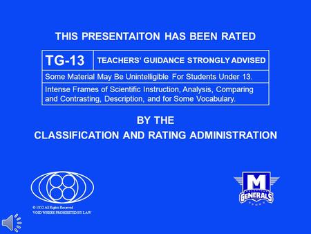 THIS PRESENTAITON HAS BEEN RATED BY THE CLASSIFICATION AND RATING ADMINISTRATION TG-13 TEACHERS’ GUIDANCE STRONGLY ADVISED Some Material May Be Unintelligible.