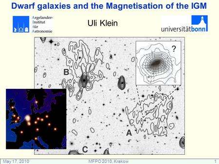 May 17, 2010MFPO 2010, Krakow1 Dwarf galaxies and the Magnetisation of the IGM Uli Klein ?