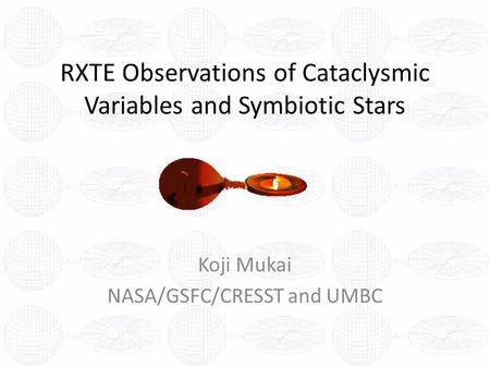 RXTE Observations of Cataclysmic Variables and Symbiotic Stars Koji Mukai NASA/GSFC/CRESST and UMBC.
