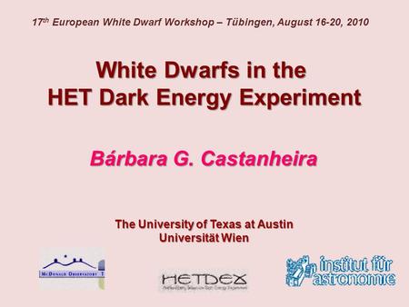 White Dwarfs in the HET Dark Energy Experiment Bárbara G. Castanheira The University of Texas at Austin Universität Wien 17 th European White Dwarf Workshop.