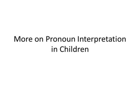 More on Pronoun Interpretation in Children. Why all the fuss about pronouns? Children (age < 6) appear to allow non-adultlike interpretations for: – Big.