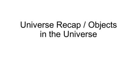 Universe Recap / Objects in the Universe