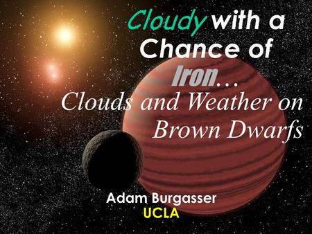 Cloudy with a Chance of Iron … Clouds and Weather on Brown Dwarfs Adam Burgasser UCLA.
