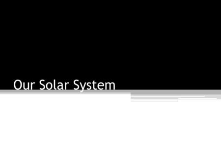 Our Solar System. Your Parents Solar System 21 st Century Solar System.