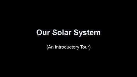 Our Solar System (An Introductory Tour). Solar System Formation Thanks to Mary Oshana.