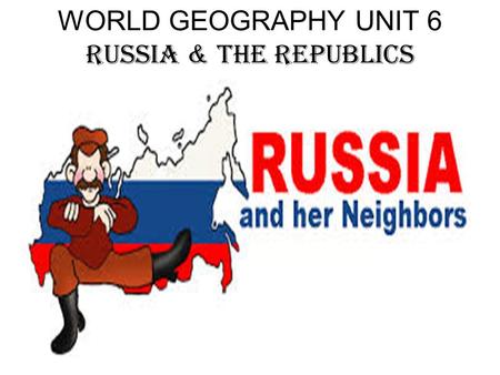 WORLD GEOGRAPHY UNIT 6 RUSSIA & THE REPUBLICS