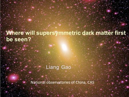 Where will supersymmetric dark matter first be seen? Liang Gao National observatories of China, CAS.