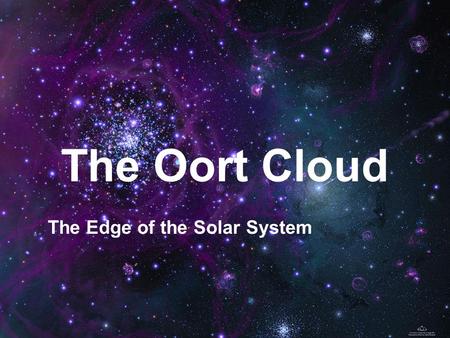 The Edge of the Solar System The Oort Cloud. What is the Oort Cloud? Spherical area between 5,000 and 100,000 AU from the sun (Kuiper belt ends at 55.