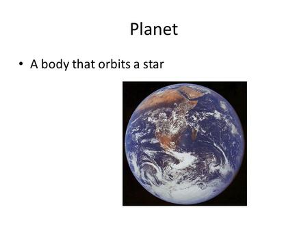 Planet A body that orbits a star. The Solar System A series of planets revolving around the Sun.