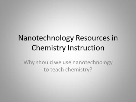 Nanotechnology Resources in Chemistry Instruction Why should we use nanotechnology to teach chemistry?