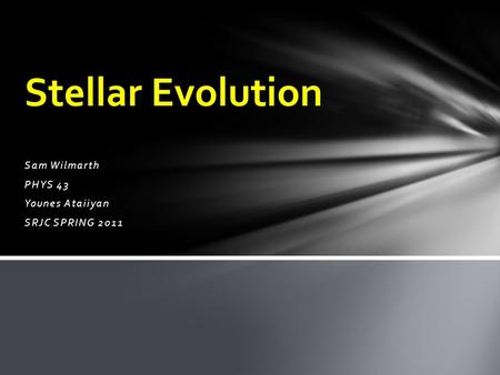 Sam Wilmarth PHYS 43 Younes Ataiiyan SRJC SPRING 2011 Stellar Evolution.