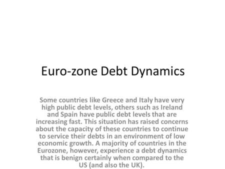 Euro-zone Debt Dynamics Some countries like Greece and Italy have very high public debt levels, others such as Ireland and Spain have public debt levels.