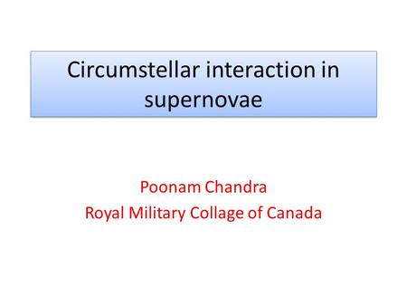 Circumstellar interaction in supernovae Poonam Chandra Royal Military Collage of Canada.