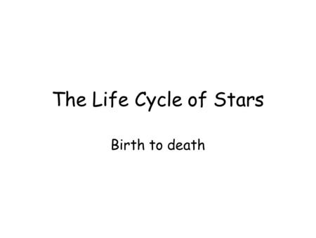 The Life Cycle of Stars Birth to death. Overview.