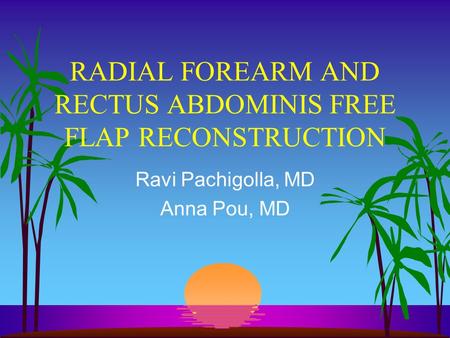 RADIAL FOREARM AND RECTUS ABDOMINIS FREE FLAP RECONSTRUCTION Ravi Pachigolla, MD Anna Pou, MD.