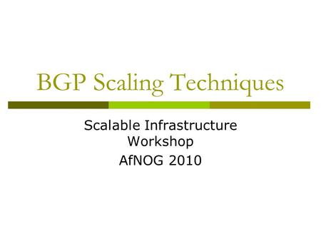 BGP Scaling Techniques Scalable Infrastructure Workshop AfNOG 2010.