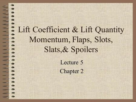 Lift Coefficient & Lift Quantity Momentum, Flaps, Slots, Slats,& Spoilers Lecture 5 Chapter 2.