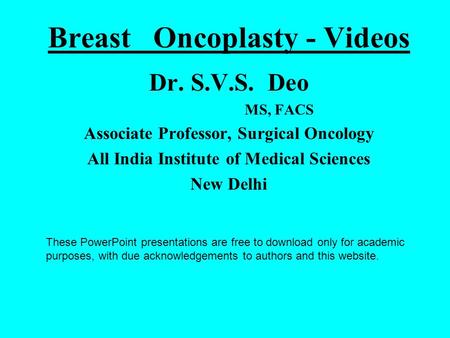 Breast Oncoplasty - Videos Dr. S.V.S. Deo MS, FACS Associate Professor, Surgical Oncology All India Institute of Medical Sciences New Delhi These PowerPoint.