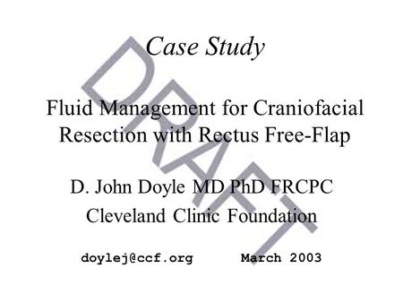 Case Study Fluid Management for Craniofacial Resection with Rectus Free-Flap D. John Doyle MD PhD FRCPC Cleveland Clinic Foundation doylej@ccf.org.