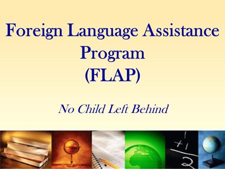 Foreign Language Assistance Program (FLAP) No Child Left Behind.