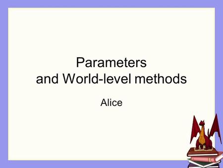 Parameters and World-level methods Alice. Our Dragon world The dragon must to take off and fly, to carry the princess.