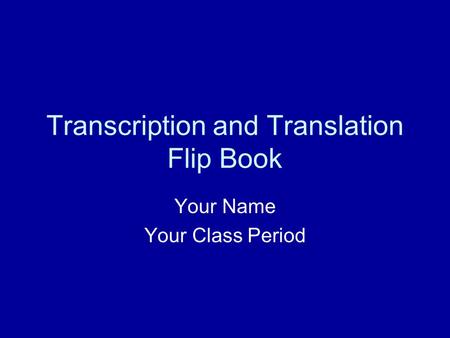 Transcription and Translation Flip Book Your Name Your Class Period.