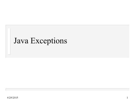 4/29/20151 Java Exceptions. 4/29/20152 Overview An exception is an unusual circumstance, such as an error condition, that must be handled in a non-standard.