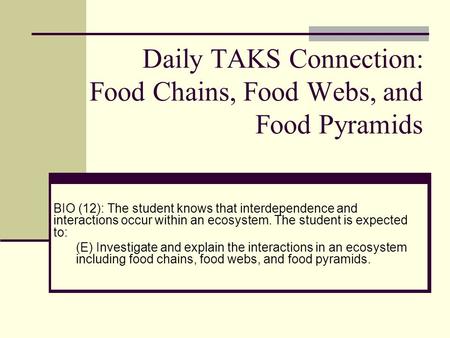 Daily TAKS Connection: Food Chains, Food Webs, and Food Pyramids BIO (12): The student knows that interdependence and interactions occur within an ecosystem.