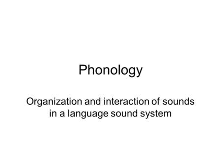Phonology Organization and interaction of sounds in a language sound system.