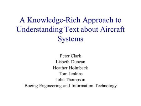A Knowledge-Rich Approach to Understanding Text about Aircraft Systems Peter Clark Lisbeth Duncan Heather Holmback Tom Jenkins John Thompson Boeing Engineering.