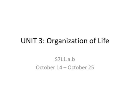 UNIT 3: Organization of Life S7L1.a.b October 14 – October 25.