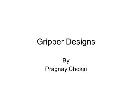 Gripper Designs By Pragnay Choksi. INTRODUCTION Hands of robots referred to as Grippers No single design is ideal for all applications.