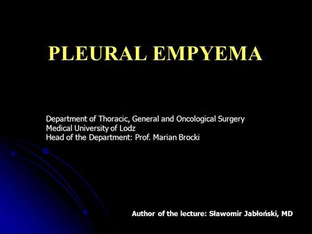 PLEURAL EMPYEMA Department of Thoracic, General and Oncological Surgery Medical University of Lodz Head of the Department: Prof. Marian Brocki Szanowni.