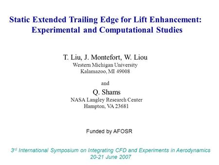 Static Extended Trailing Edge for Lift Enhancement: Experimental and Computational Studies T. Liu, J. Montefort, W. Liou Western Michigan University Kalamazoo,