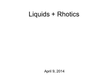 Liquids + Rhotics April 9, 2014 Practicalities Production Exercise #4 has been posted! Get your recordings in to me by Monday of next week. April 14.