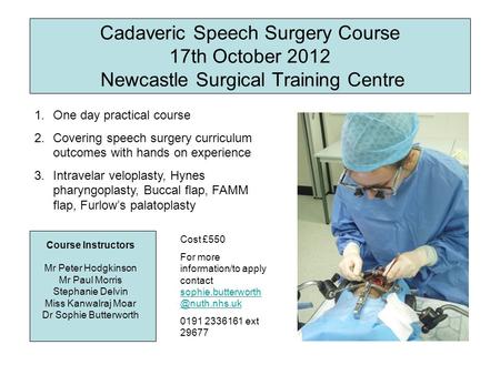 Cadaveric Speech Surgery Course 17th October 2012 Newcastle Surgical Training Centre Course Instructors Mr Peter Hodgkinson Mr Paul Morris Stephanie Delvin.