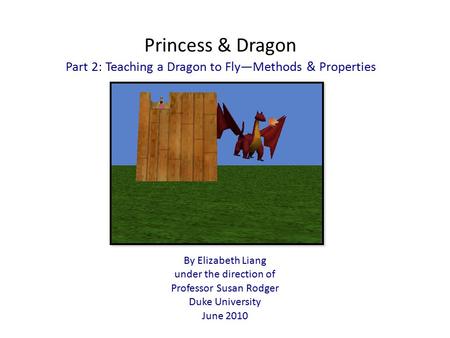 Princess & Dragon Part 2: Teaching a Dragon to Fly—Methods & Properties By Elizabeth Liang under the direction of Professor Susan Rodger Duke University.