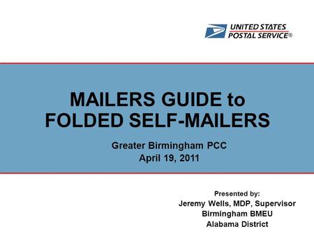 ® Presented by: Jeremy Wells, MDP, Supervisor Birmingham BMEU Alabama District MAILERS GUIDE to FOLDED SELF-MAILERS Greater Birmingham PCC April 19, 2011.