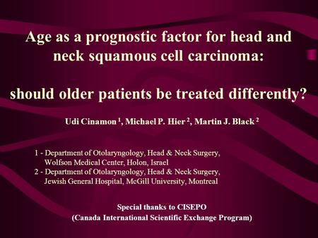 Age as a prognostic factor for head and neck squamous cell carcinoma: should older patients be treated differently? Udi Cinamon 1, Michael P. Hier 2, Martin.